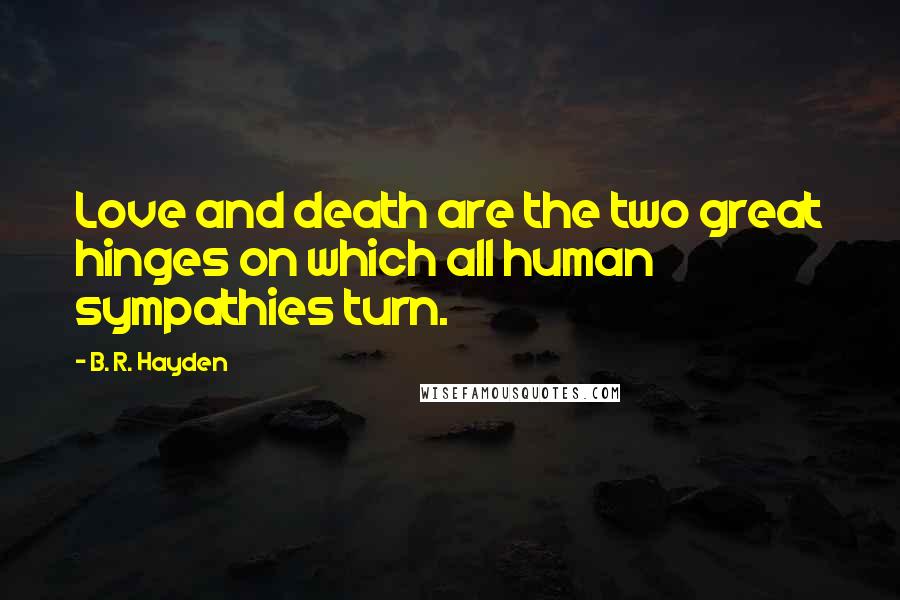 B. R. Hayden Quotes: Love and death are the two great hinges on which all human sympathies turn.
