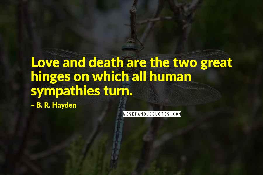 B. R. Hayden Quotes: Love and death are the two great hinges on which all human sympathies turn.
