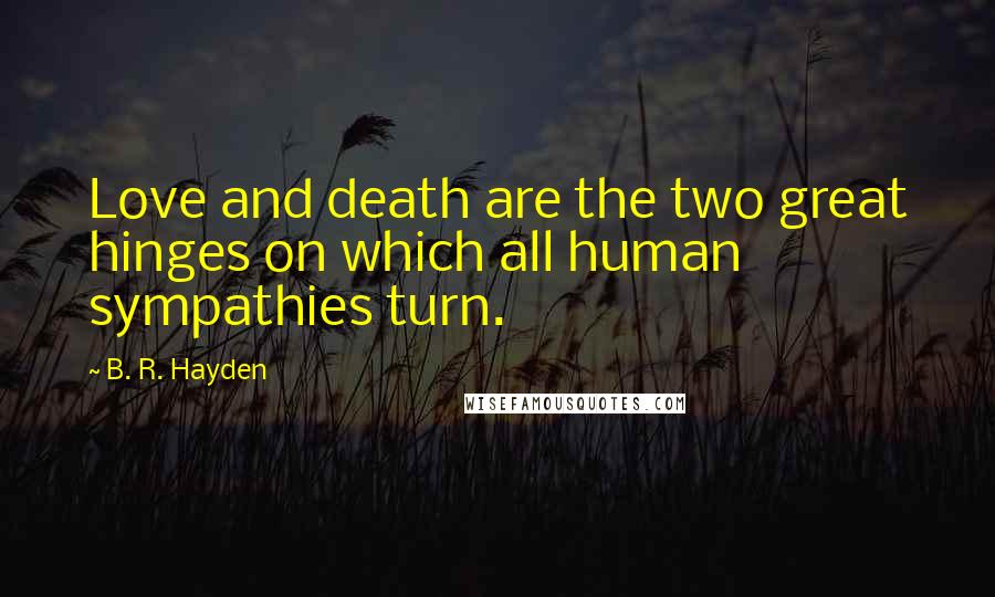 B. R. Hayden Quotes: Love and death are the two great hinges on which all human sympathies turn.