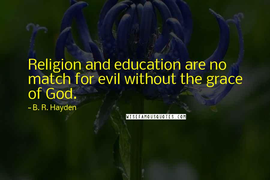 B. R. Hayden Quotes: Religion and education are no match for evil without the grace of God.