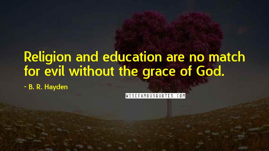 B. R. Hayden Quotes: Religion and education are no match for evil without the grace of God.