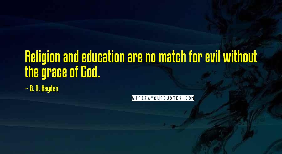 B. R. Hayden Quotes: Religion and education are no match for evil without the grace of God.