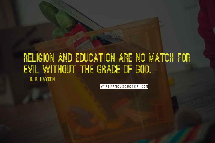 B. R. Hayden Quotes: Religion and education are no match for evil without the grace of God.