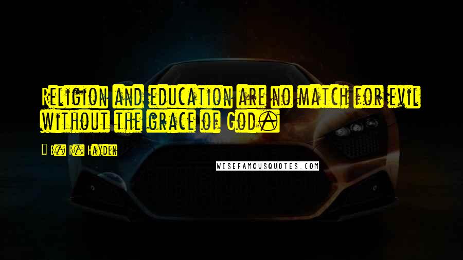 B. R. Hayden Quotes: Religion and education are no match for evil without the grace of God.