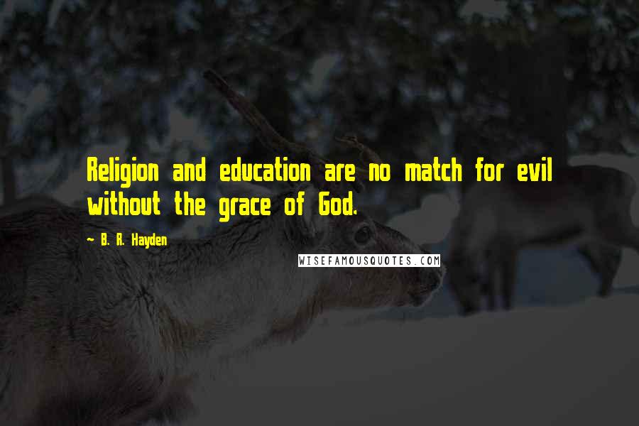 B. R. Hayden Quotes: Religion and education are no match for evil without the grace of God.