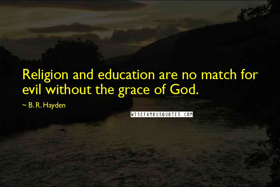 B. R. Hayden Quotes: Religion and education are no match for evil without the grace of God.