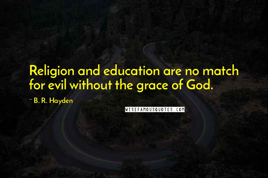 B. R. Hayden Quotes: Religion and education are no match for evil without the grace of God.