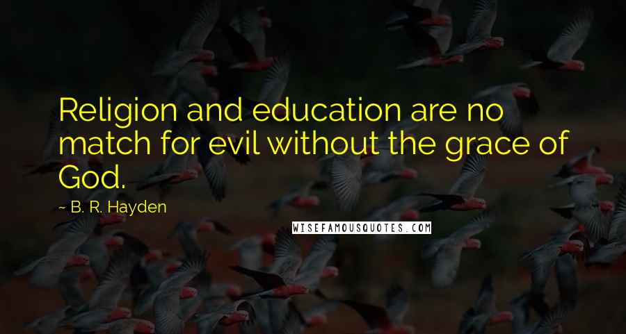 B. R. Hayden Quotes: Religion and education are no match for evil without the grace of God.