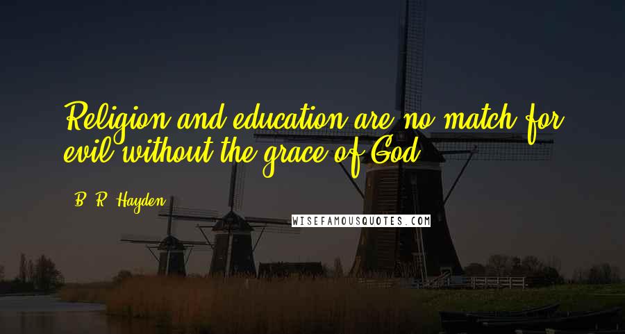 B. R. Hayden Quotes: Religion and education are no match for evil without the grace of God.
