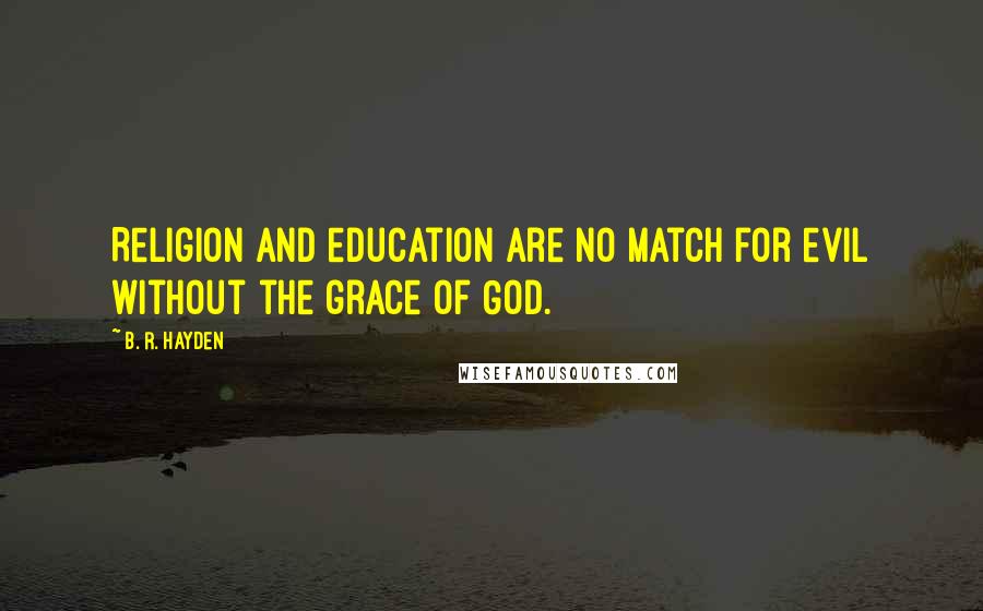 B. R. Hayden Quotes: Religion and education are no match for evil without the grace of God.