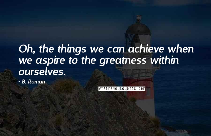 B. Roman Quotes: Oh, the things we can achieve when we aspire to the greatness within ourselves.