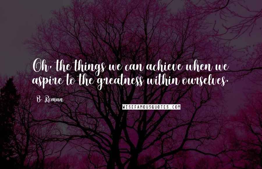 B. Roman Quotes: Oh, the things we can achieve when we aspire to the greatness within ourselves.