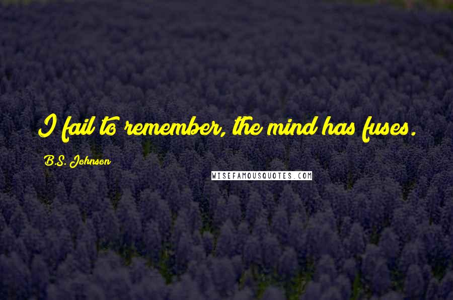 B.S. Johnson Quotes: I fail to remember, the mind has fuses.