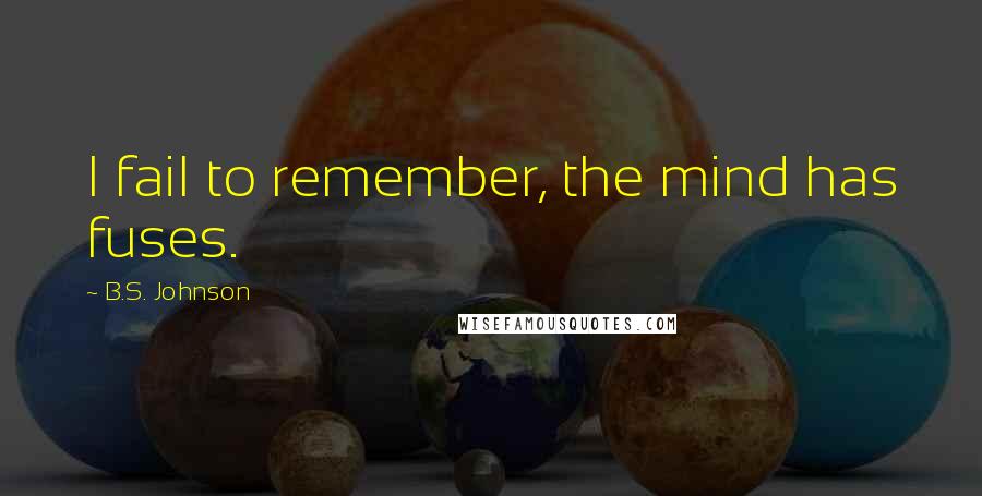 B.S. Johnson Quotes: I fail to remember, the mind has fuses.