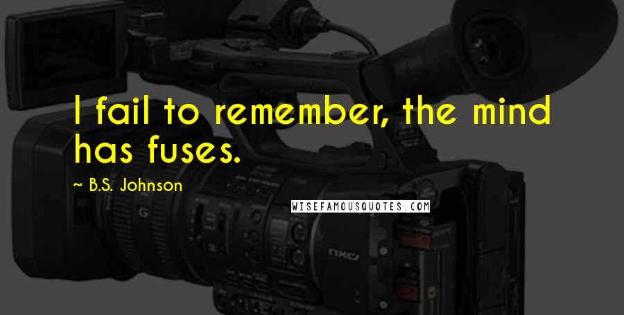 B.S. Johnson Quotes: I fail to remember, the mind has fuses.