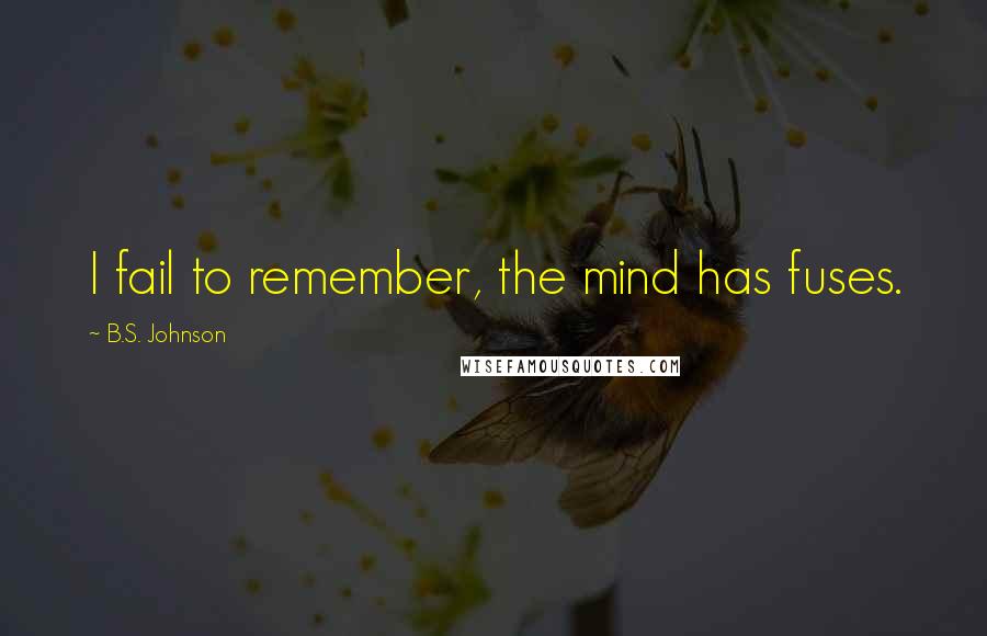 B.S. Johnson Quotes: I fail to remember, the mind has fuses.