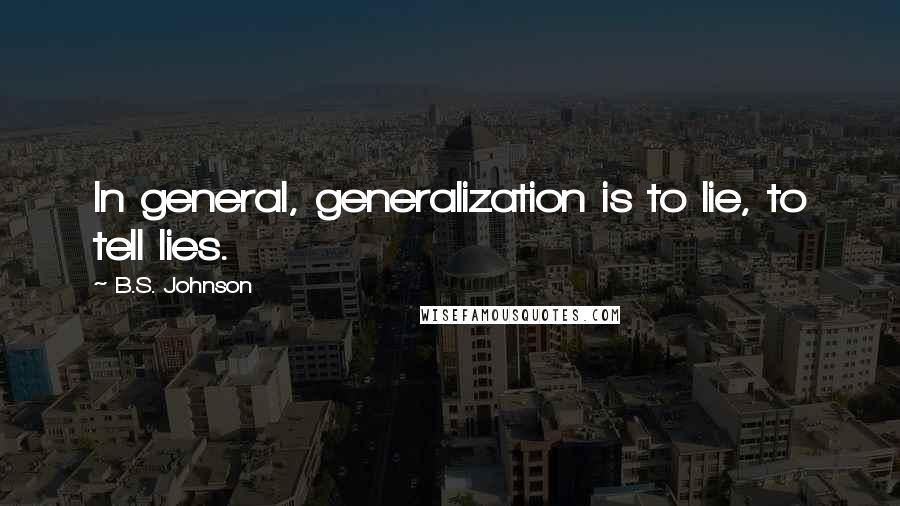B.S. Johnson Quotes: In general, generalization is to lie, to tell lies.