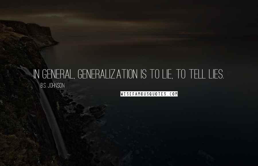 B.S. Johnson Quotes: In general, generalization is to lie, to tell lies.