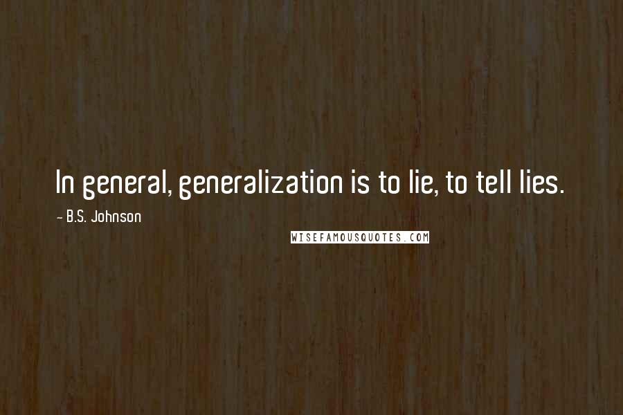 B.S. Johnson Quotes: In general, generalization is to lie, to tell lies.