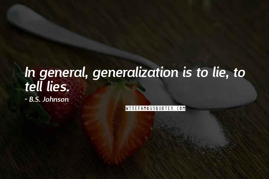 B.S. Johnson Quotes: In general, generalization is to lie, to tell lies.