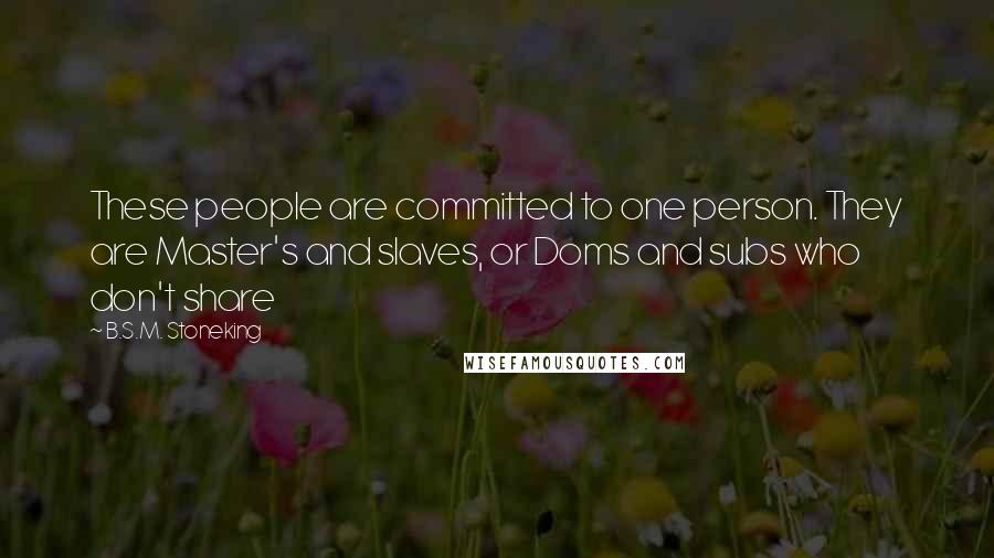 B.S.M. Stoneking Quotes: These people are committed to one person. They are Master's and slaves, or Doms and subs who don't share