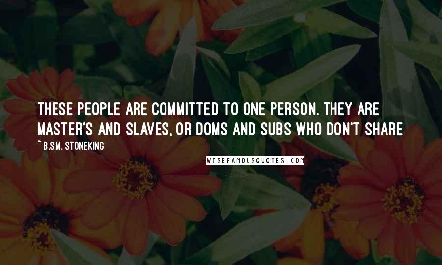 B.S.M. Stoneking Quotes: These people are committed to one person. They are Master's and slaves, or Doms and subs who don't share