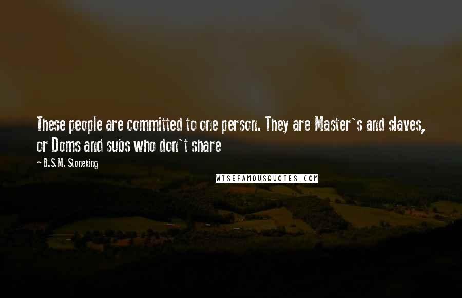 B.S.M. Stoneking Quotes: These people are committed to one person. They are Master's and slaves, or Doms and subs who don't share