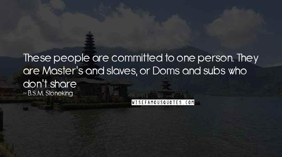 B.S.M. Stoneking Quotes: These people are committed to one person. They are Master's and slaves, or Doms and subs who don't share