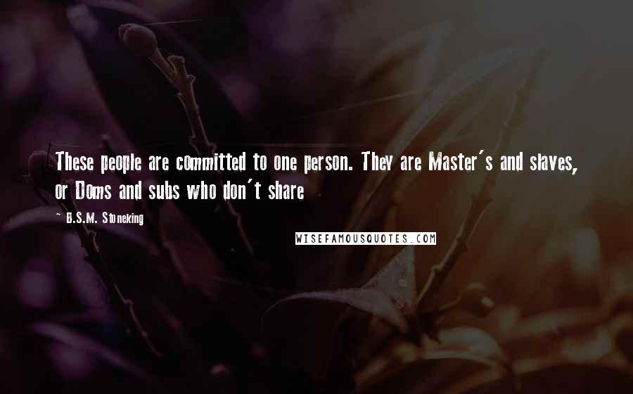 B.S.M. Stoneking Quotes: These people are committed to one person. They are Master's and slaves, or Doms and subs who don't share
