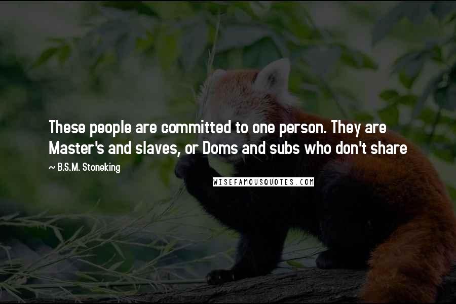 B.S.M. Stoneking Quotes: These people are committed to one person. They are Master's and slaves, or Doms and subs who don't share