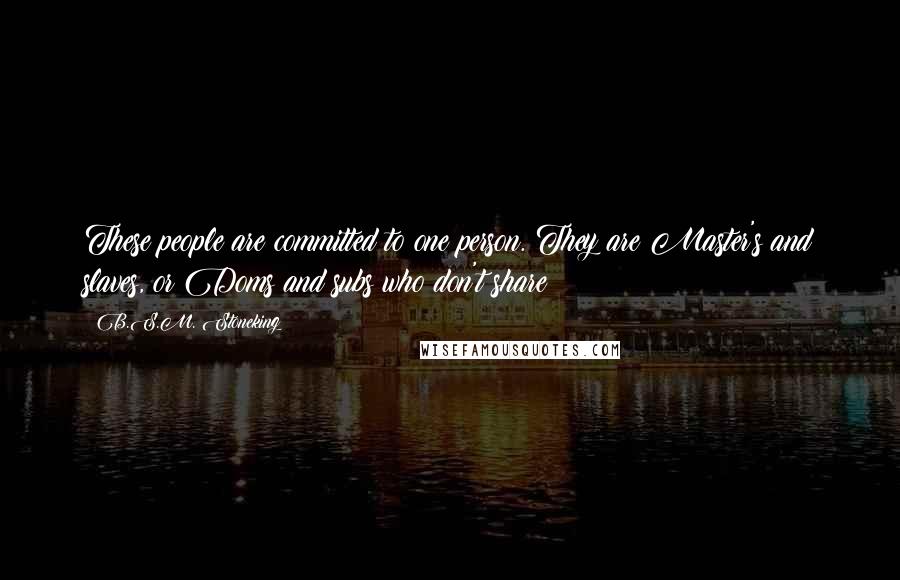 B.S.M. Stoneking Quotes: These people are committed to one person. They are Master's and slaves, or Doms and subs who don't share