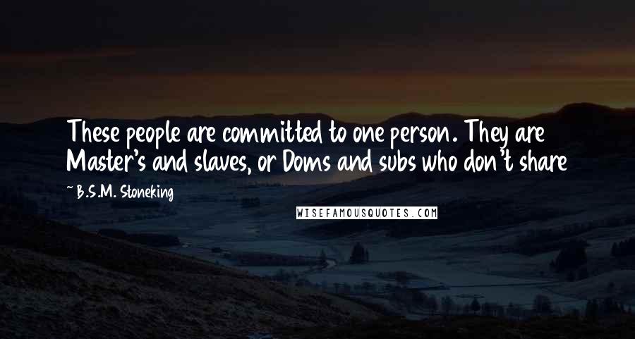 B.S.M. Stoneking Quotes: These people are committed to one person. They are Master's and slaves, or Doms and subs who don't share