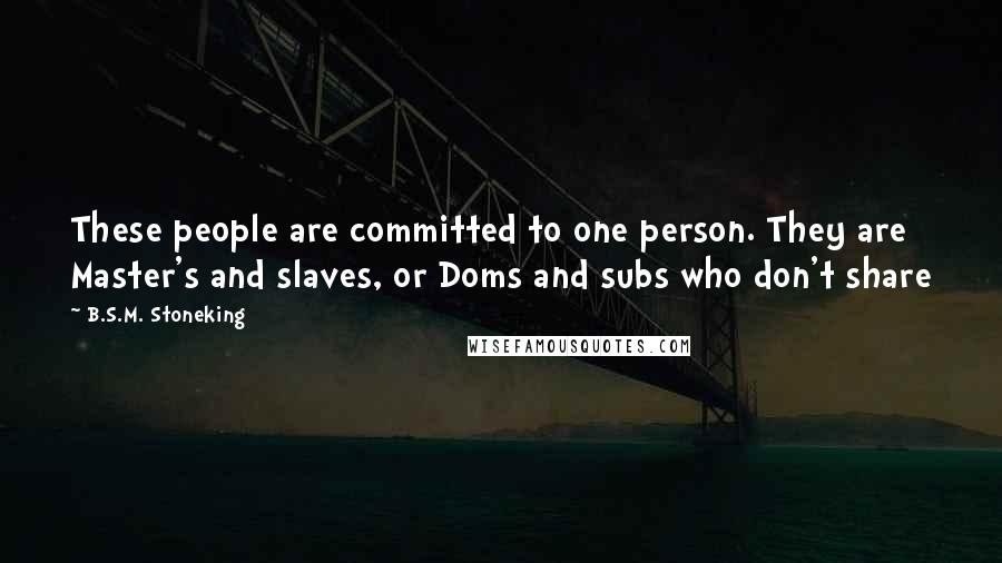 B.S.M. Stoneking Quotes: These people are committed to one person. They are Master's and slaves, or Doms and subs who don't share