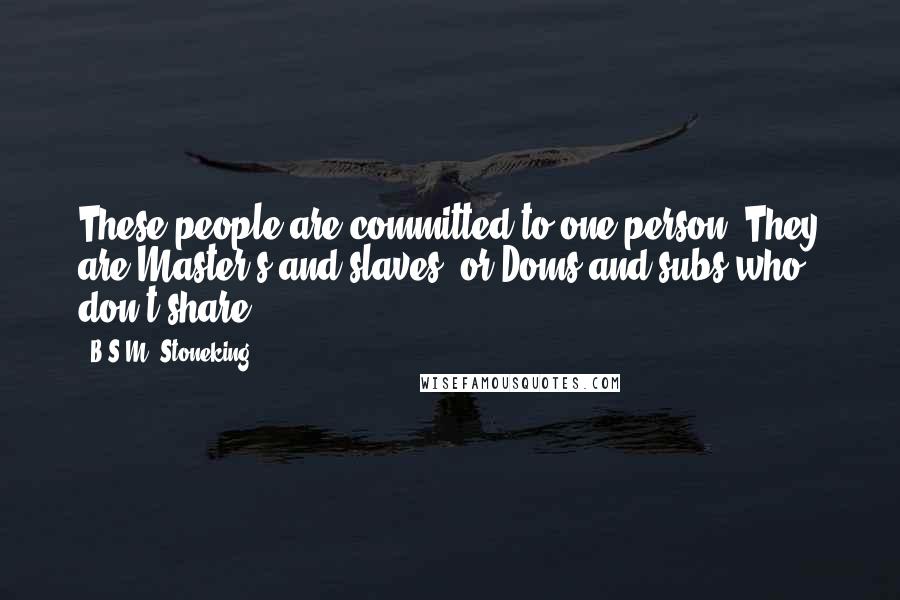 B.S.M. Stoneking Quotes: These people are committed to one person. They are Master's and slaves, or Doms and subs who don't share