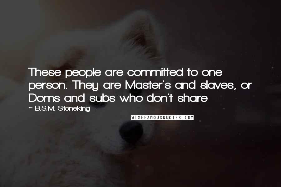 B.S.M. Stoneking Quotes: These people are committed to one person. They are Master's and slaves, or Doms and subs who don't share