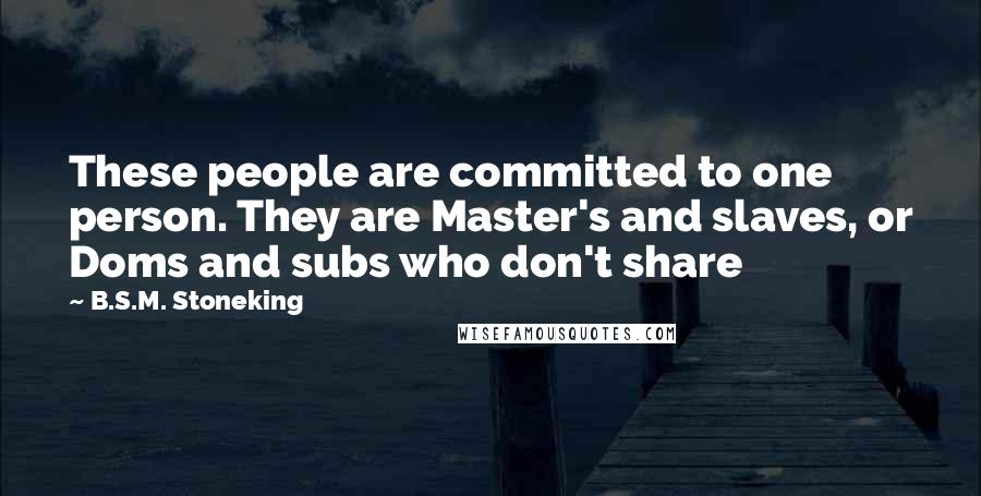 B.S.M. Stoneking Quotes: These people are committed to one person. They are Master's and slaves, or Doms and subs who don't share