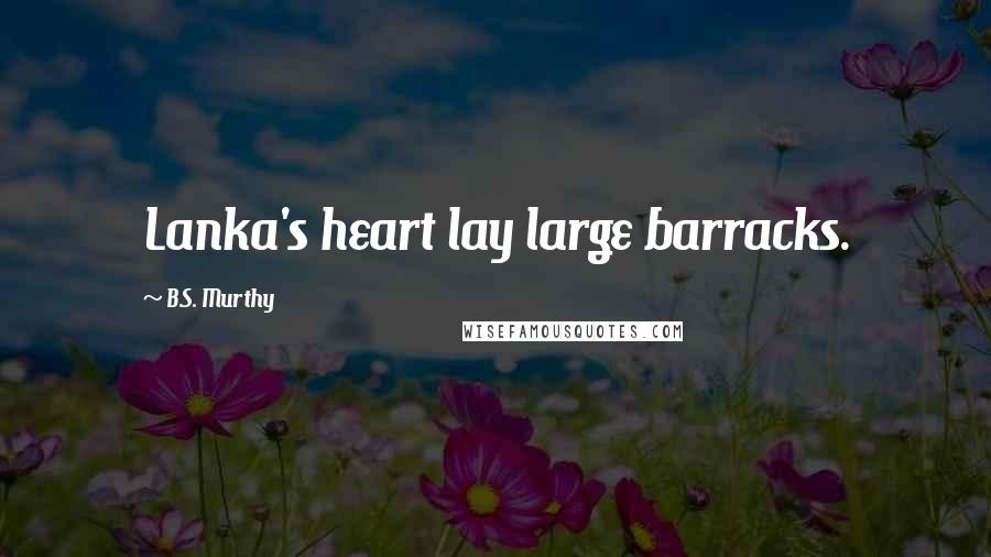 B.S. Murthy Quotes: Lanka's heart lay large barracks.