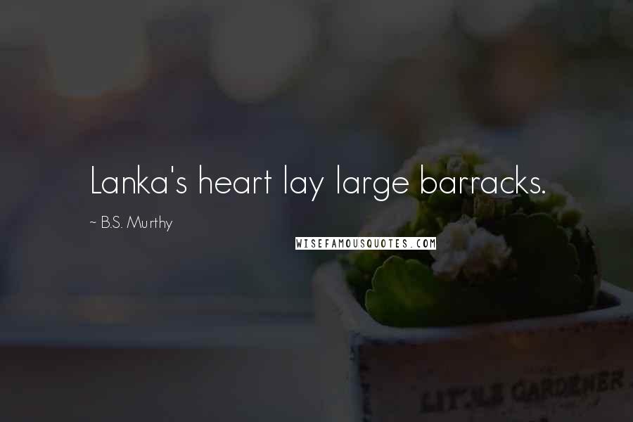 B.S. Murthy Quotes: Lanka's heart lay large barracks.