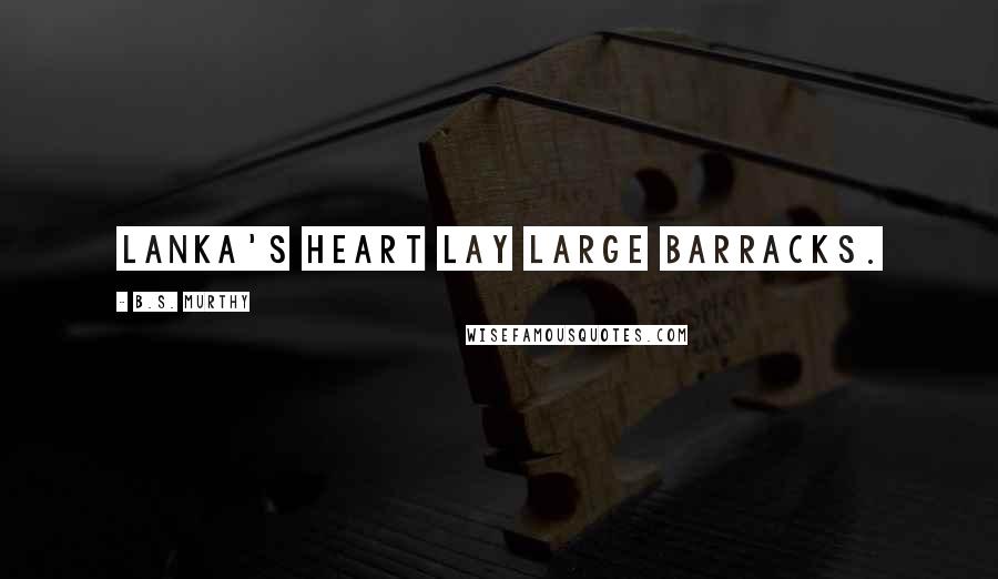 B.S. Murthy Quotes: Lanka's heart lay large barracks.