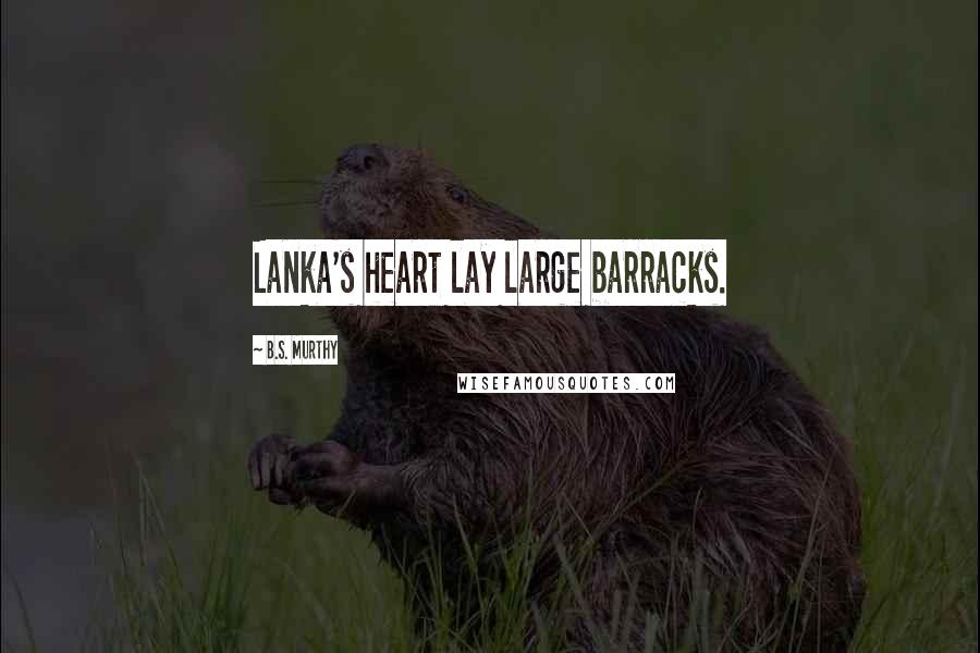 B.S. Murthy Quotes: Lanka's heart lay large barracks.