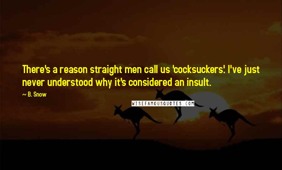 B. Snow Quotes: There's a reason straight men call us 'cocksuckers'. I've just never understood why it's considered an insult.