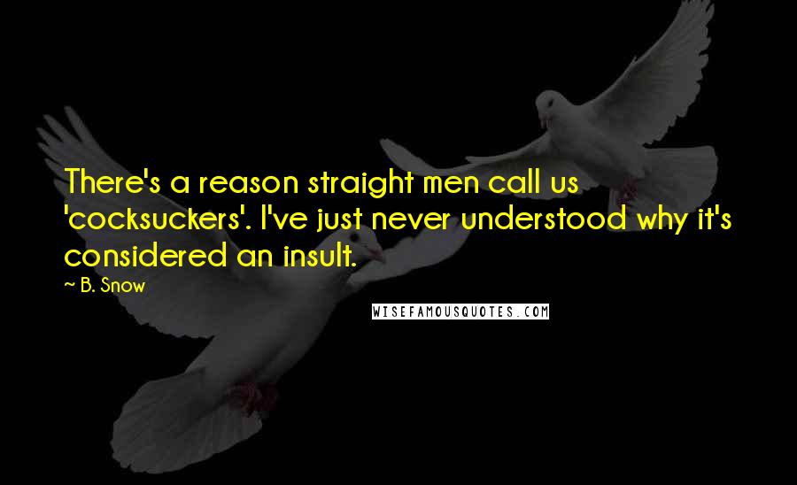 B. Snow Quotes: There's a reason straight men call us 'cocksuckers'. I've just never understood why it's considered an insult.