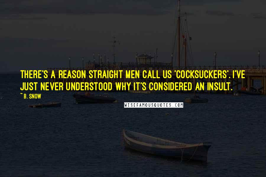 B. Snow Quotes: There's a reason straight men call us 'cocksuckers'. I've just never understood why it's considered an insult.