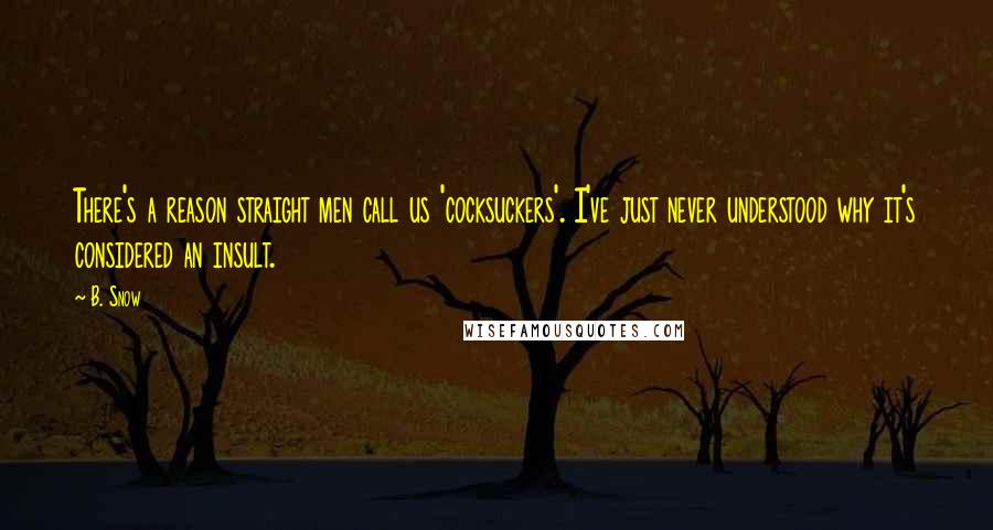 B. Snow Quotes: There's a reason straight men call us 'cocksuckers'. I've just never understood why it's considered an insult.