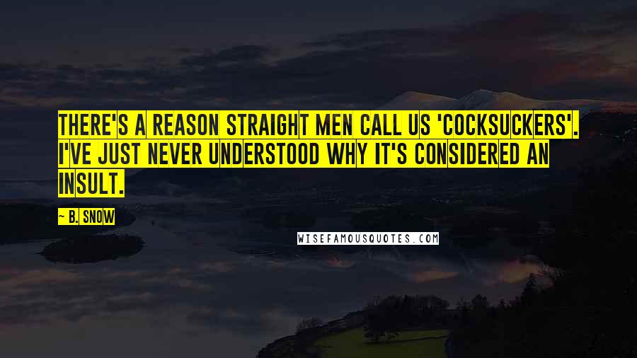 B. Snow Quotes: There's a reason straight men call us 'cocksuckers'. I've just never understood why it's considered an insult.