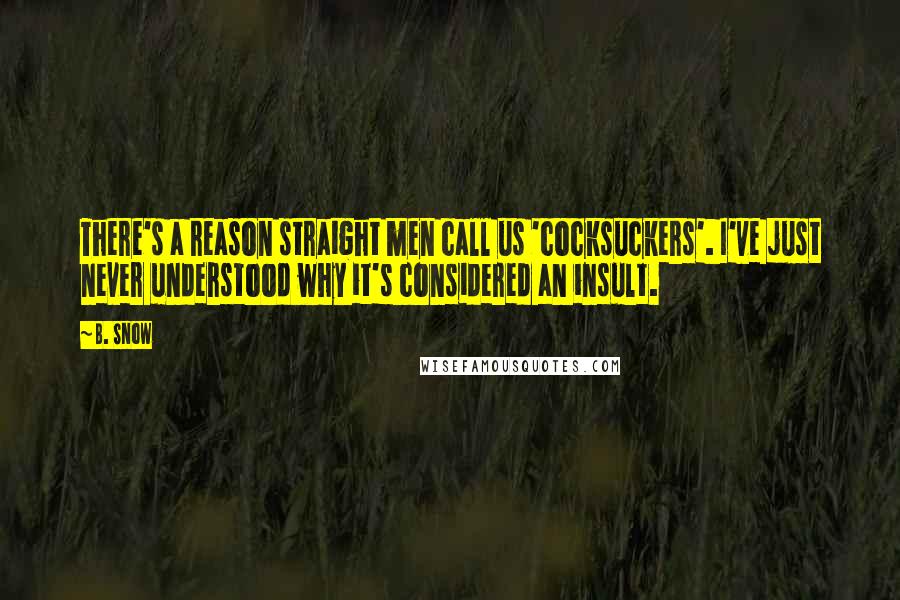 B. Snow Quotes: There's a reason straight men call us 'cocksuckers'. I've just never understood why it's considered an insult.