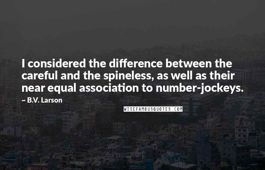 B.V. Larson Quotes: I considered the difference between the careful and the spineless, as well as their near equal association to number-jockeys.