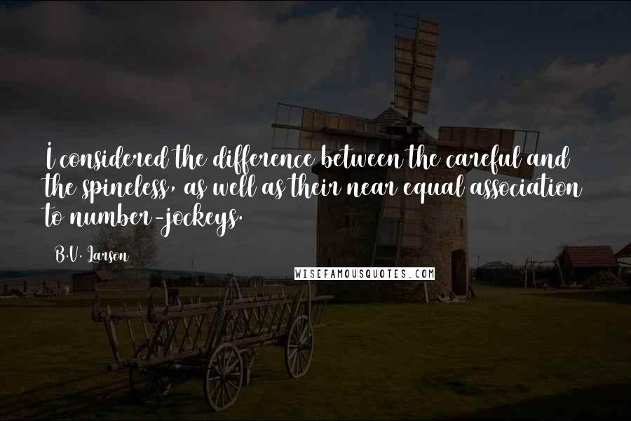 B.V. Larson Quotes: I considered the difference between the careful and the spineless, as well as their near equal association to number-jockeys.