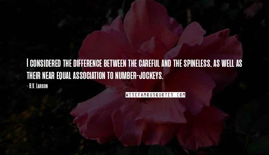 B.V. Larson Quotes: I considered the difference between the careful and the spineless, as well as their near equal association to number-jockeys.