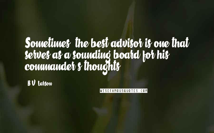 B.V. Larson Quotes: Sometimes, the best advisor is one that serves as a sounding board for his commander's thoughts.